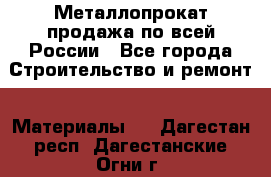 Металлопрокат продажа по всей России - Все города Строительство и ремонт » Материалы   . Дагестан респ.,Дагестанские Огни г.